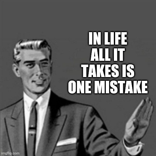 All it takes is one mistake | IN LIFE ALL IT TAKES IS ONE MISTAKE | image tagged in correction guy,memes,words of wisdom | made w/ Imgflip meme maker