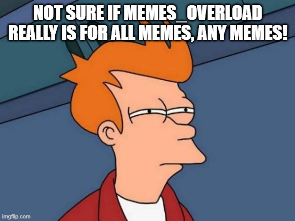 What Gives? | NOT SURE IF MEMES_OVERLOAD REALLY IS FOR ALL MEMES, ANY MEMES! | image tagged in memes,futurama fry | made w/ Imgflip meme maker