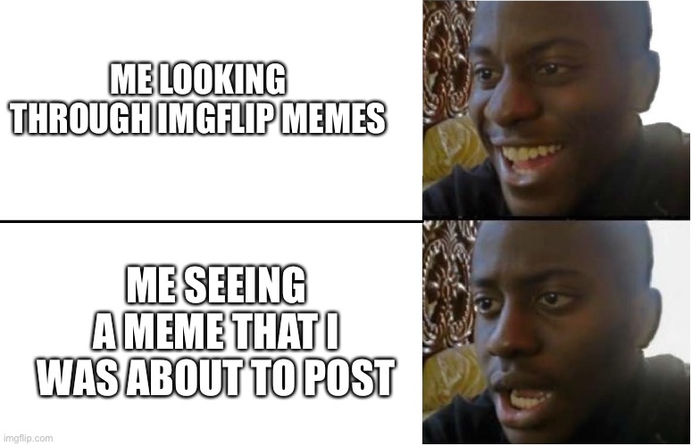 That feeling... I’ve had it. | ME LOOKING THROUGH IMGFLIP MEMES; ME SEEING A MEME THAT I WAS ABOUT TO POST | image tagged in disappointed black guy | made w/ Imgflip meme maker