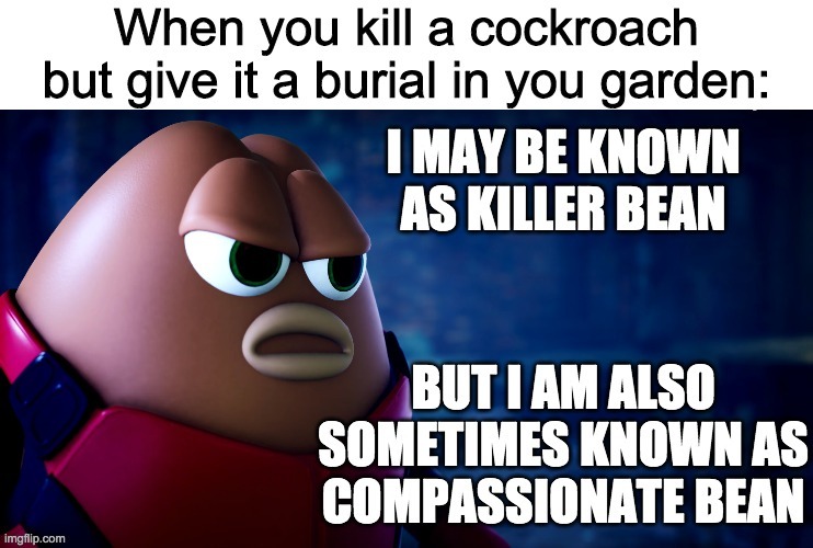 Brand new meme template idea! | image tagged in compassionate killer bean,funny,memes | made w/ Imgflip meme maker