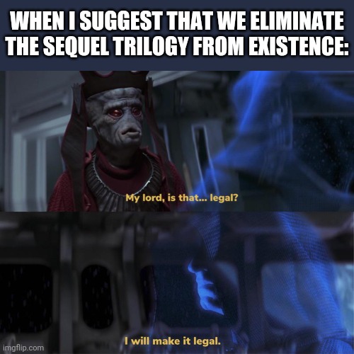 Dew it | WHEN I SUGGEST THAT WE ELIMINATE THE SEQUEL TRILOGY FROM EXISTENCE: | image tagged in i will make it legal,star wars,memes | made w/ Imgflip meme maker