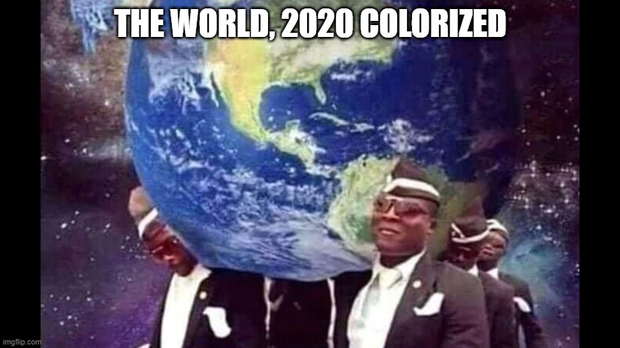 Coffin Planet | THE WORLD, 2020 COLORIZED | image tagged in coffin planet | made w/ Imgflip meme maker