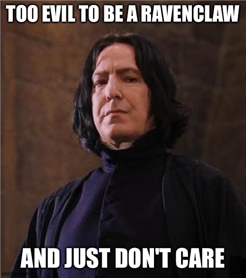 Missed the boat on the best House ever... | TOO EVIL TO BE A RAVENCLAW; AND JUST DON'T CARE | image tagged in snape,severus snape,harry potter | made w/ Imgflip meme maker