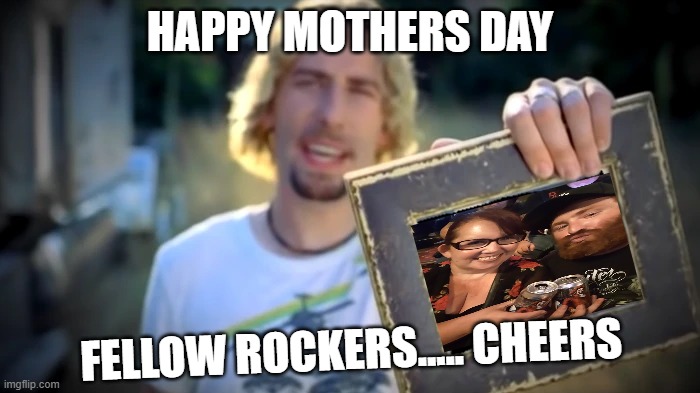 Darlene and Christopher's happy mothers day fellow rockers | HAPPY MOTHERS DAY; FELLOW ROCKERS..... CHEERS | image tagged in nickelback photograph | made w/ Imgflip meme maker