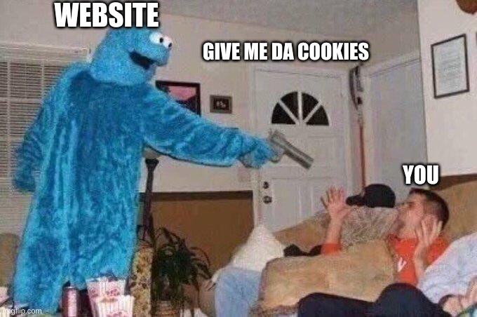 websites really want cookies | WEBSITE; GIVE ME DA COOKIES; YOU | image tagged in cookie monster,gun | made w/ Imgflip meme maker