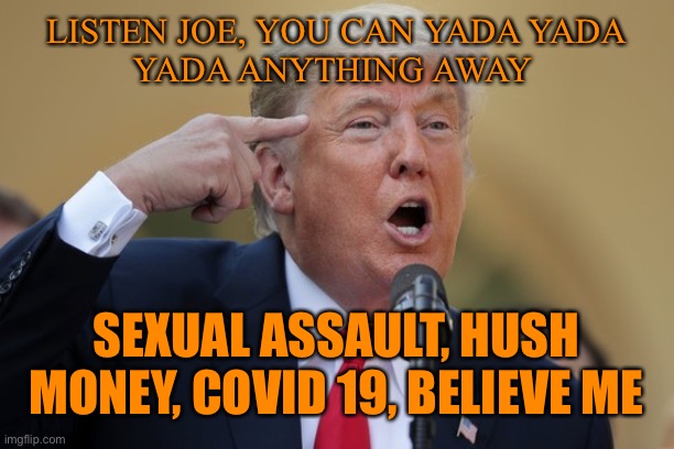 LISTEN JOE, YOU CAN YADA YADA
YADA ANYTHING AWAY SEXUAL ASSAULT, HUSH MONEY, COVID 19, BELIEVE ME | made w/ Imgflip meme maker