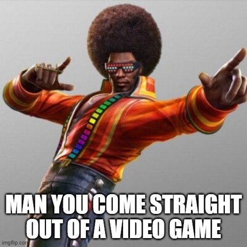 Tiger Jackson | MAN YOU COME STRAIGHT OUT OF A VIDEO GAME | image tagged in tiger jackson | made w/ Imgflip meme maker