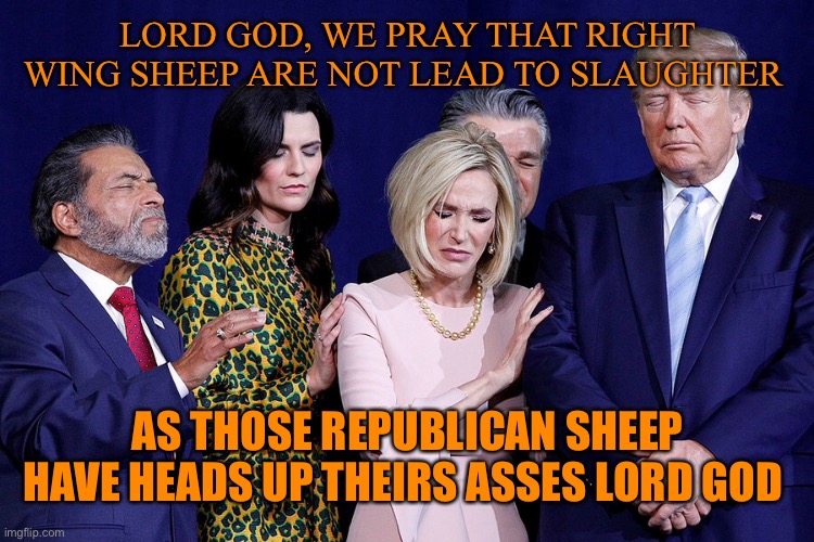 LORD GOD, WE PRAY THAT RIGHT WING SHEEP ARE NOT LEAD TO SLAUGHTER AS THOSE REPUBLICAN SHEEP HAVE HEADS UP THEIRS ASSES LORD GOD | made w/ Imgflip meme maker