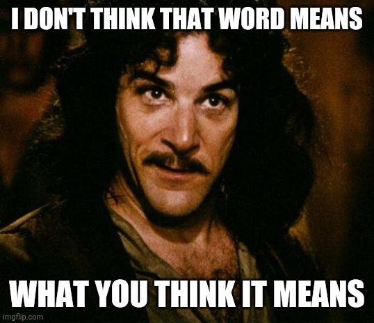 Inigo Montoya Meme | I DON'T THINK THAT WORD MEANS WHAT YOU THINK IT MEANS | image tagged in memes,inigo montoya | made w/ Imgflip meme maker