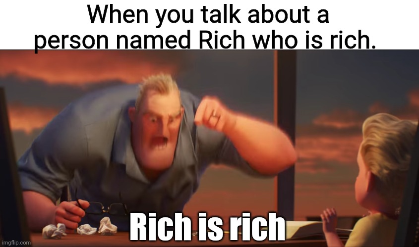 math is math | When you talk about a person named Rich who is rich. Rich is rich | image tagged in math is math | made w/ Imgflip meme maker