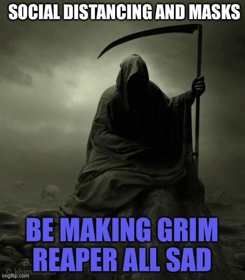 CORONAVIRUS MEMES: Sad Grim Reaper | image tagged in coronavirus,funny,memes,grim reaper,dark humor,covid-19 | made w/ Imgflip meme maker