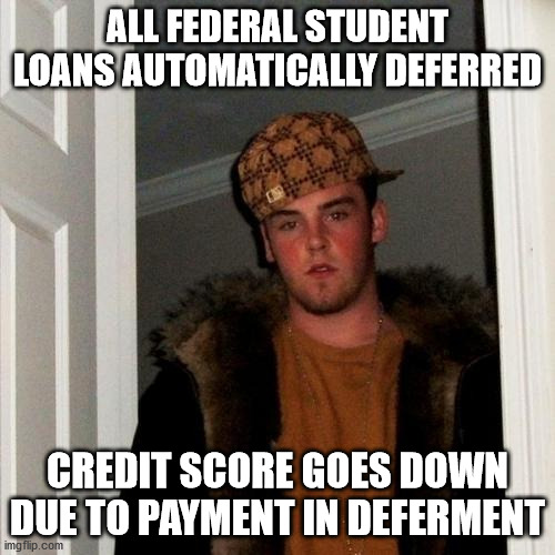 Scumbag Steve Meme | ALL FEDERAL STUDENT LOANS AUTOMATICALLY DEFERRED; CREDIT SCORE GOES DOWN DUE TO PAYMENT IN DEFERMENT | image tagged in memes,scumbag steve,AdviceAnimals | made w/ Imgflip meme maker