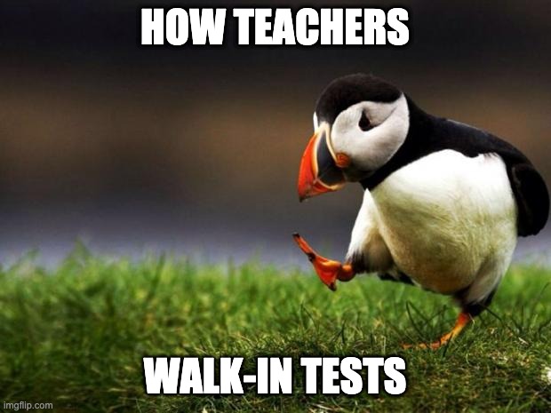 Unpopular Opinion Puffin | HOW TEACHERS; WALK-IN TESTS | image tagged in memes,unpopular opinion puffin | made w/ Imgflip meme maker