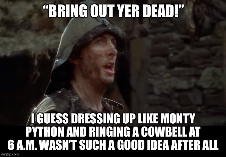CORONAVIRUS MEMES: Bring Out Yer Dead - Monty Python | image tagged in coronavirus,funny,memes,dark humor,monty python,holy grail bring out your dead memes | made w/ Imgflip meme maker