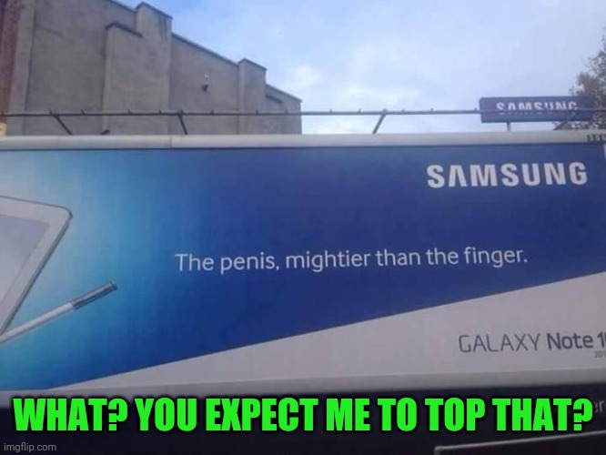 Self-writing meme | WHAT? YOU EXPECT ME TO TOP THAT? | image tagged in samsung | made w/ Imgflip meme maker