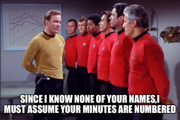 Forget days | SINCE I KNOW NONE OF YOUR NAMES,I MUST ASSUME YOUR MINUTES ARE NUMBERED | image tagged in star trek security meeting,star trek,kirk | made w/ Imgflip meme maker