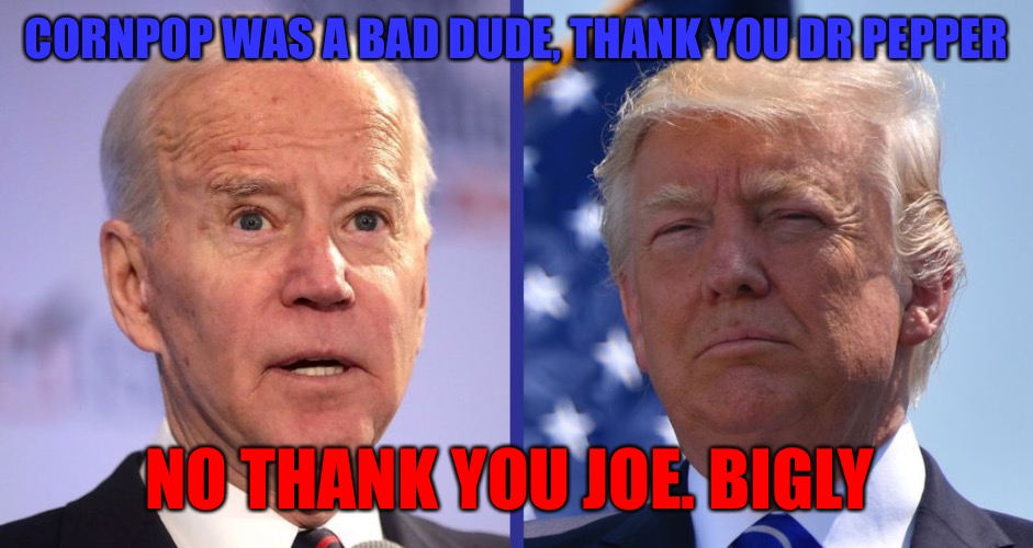 Politics are opportunistic pandemics | CORNPOP WAS A BAD DUDE, THANK YOU DR PEPPER; NO THANK YOU JOE. BIGLY | image tagged in creepy joe biden,political memes | made w/ Imgflip meme maker