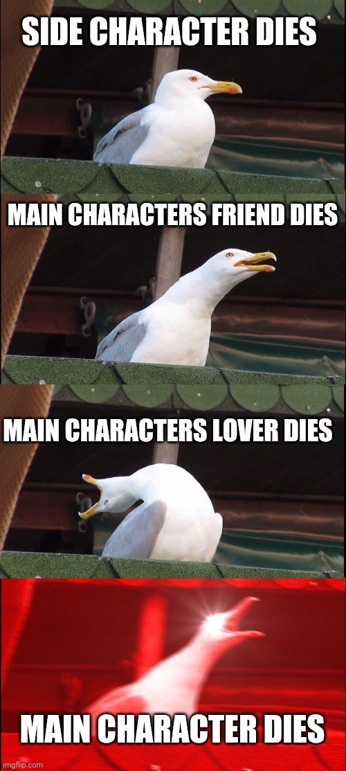 Inhaling Seagull | SIDE CHARACTER DIES; MAIN CHARACTERS FRIEND DIES; MAIN CHARACTERS LOVER DIES; MAIN CHARACTER DIES | image tagged in memes,inhaling seagull | made w/ Imgflip meme maker