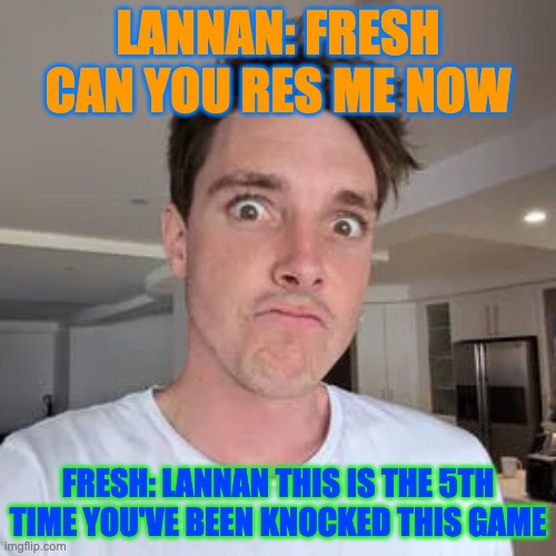 LAZARBEAM | LANNAN: FRESH CAN YOU RES ME NOW; FRESH: LANNAN THIS IS THE 5TH TIME YOU'VE BEEN KNOCKED THIS GAME | image tagged in lazarbeam | made w/ Imgflip meme maker