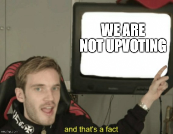 and that's a fact | WE ARE NOT UPVOTING | image tagged in and that's a fact | made w/ Imgflip meme maker