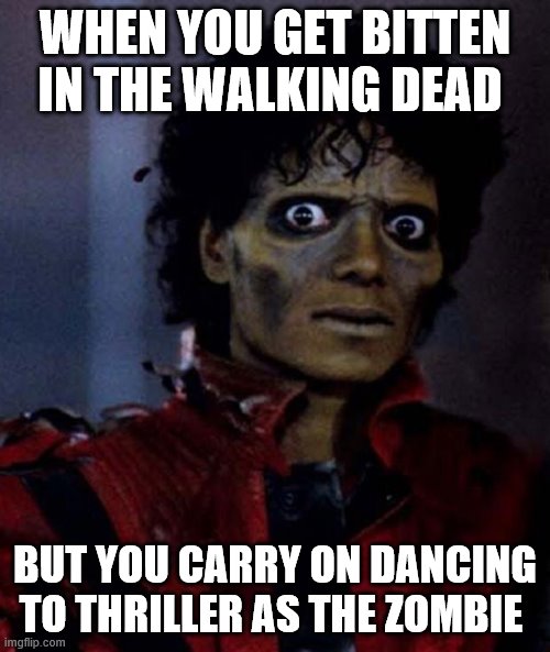 the making of thriller | WHEN YOU GET BITTEN IN THE WALKING DEAD; BUT YOU CARRY ON DANCING TO THRILLER AS THE ZOMBIE | image tagged in zombie michael jackson | made w/ Imgflip meme maker