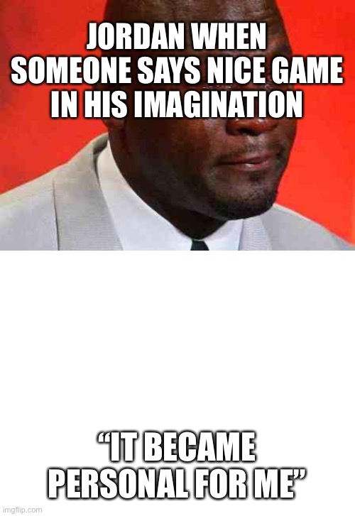  JORDAN WHEN SOMEONE SAYS NICE GAME IN HIS IMAGINATION; “IT BECAME PERSONAL FOR ME” | image tagged in crying michael jordan,blank white template | made w/ Imgflip meme maker