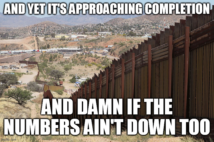 Border Wall 02 | AND YET IT'S APPROACHING COMPLETION AND DAMN IF THE NUMBERS AIN'T DOWN TOO | image tagged in border wall 02 | made w/ Imgflip meme maker