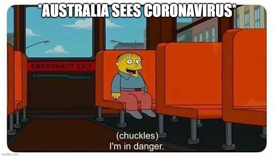 Ralph in danger | *AUSTRALIA SEES CORONAVIRUS* | image tagged in ralph in danger | made w/ Imgflip meme maker