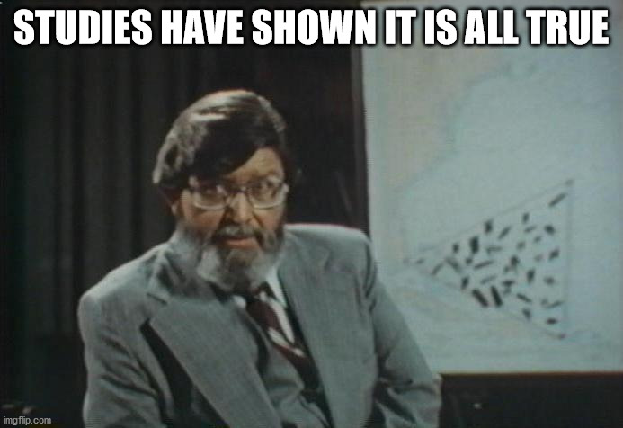 It's All True! Bermuda Triangle | STUDIES HAVE SHOWN IT IS ALL TRUE | image tagged in it's all true bermuda triangle | made w/ Imgflip meme maker