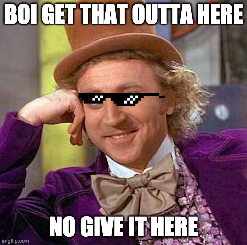 Creepy Condescending Wonka |  BOI GET THAT OUTTA HERE; NO GIVE IT HERE | image tagged in memes,creepy condescending wonka | made w/ Imgflip meme maker
