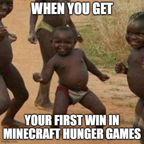 le epic gamer moment | WHEN YOU GET; YOUR FIRST WIN IN MINECRAFT HUNGER GAMES | image tagged in memes,third world success kid | made w/ Imgflip meme maker