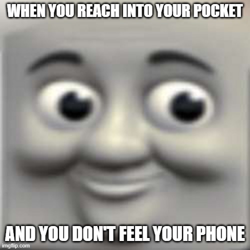 Thomas the "dank" engine | WHEN YOU REACH INTO YOUR POCKET; AND YOU DON'T FEEL YOUR PHONE | image tagged in thomas the dank engine | made w/ Imgflip meme maker