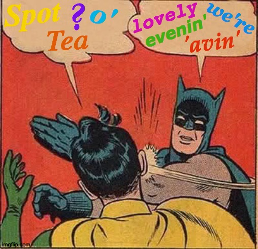Cancelled British Batman | ? Spot; o'; lovely; we're; evenin'; Tea; 'avin' | image tagged in memes,batman slapping robin,great britain,tea,i see this as an absolute win,that's where you're wrong kiddo | made w/ Imgflip meme maker