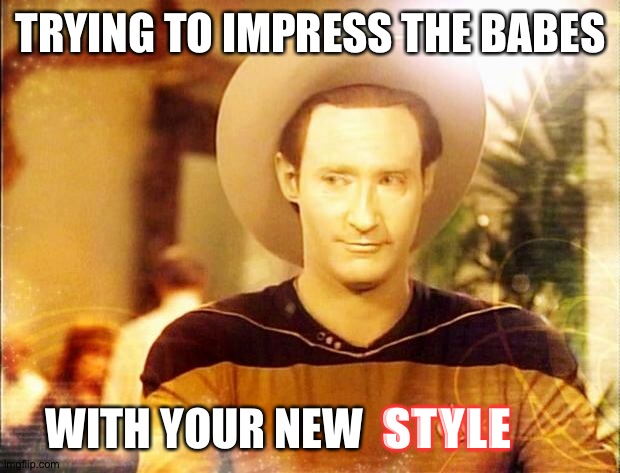 Let's see if this works... | TRYING TO IMPRESS THE BABES; WITH YOUR NEW; STYLE | image tagged in star trek data in cowboy hat,data,star trek data | made w/ Imgflip meme maker