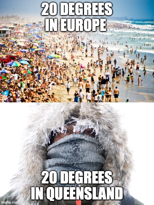 AUS VS EUROPE | 20 DEGREES IN EUROPE; 20 DEGREES IN QUEENSLAND | image tagged in weather | made w/ Imgflip meme maker