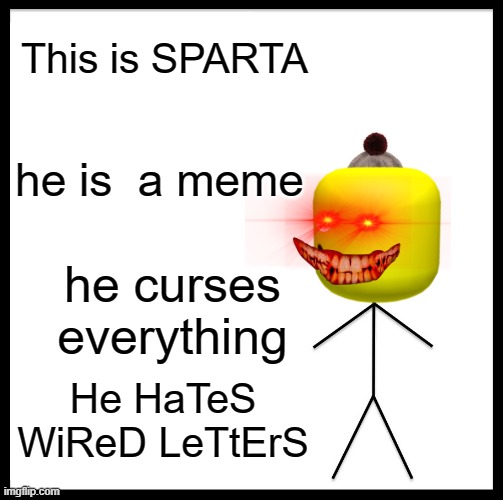 who is this | This is SPARTA; he is  a meme; he curses everything; He HaTeS WiReD LeTtErS | image tagged in memes,be like bill | made w/ Imgflip meme maker