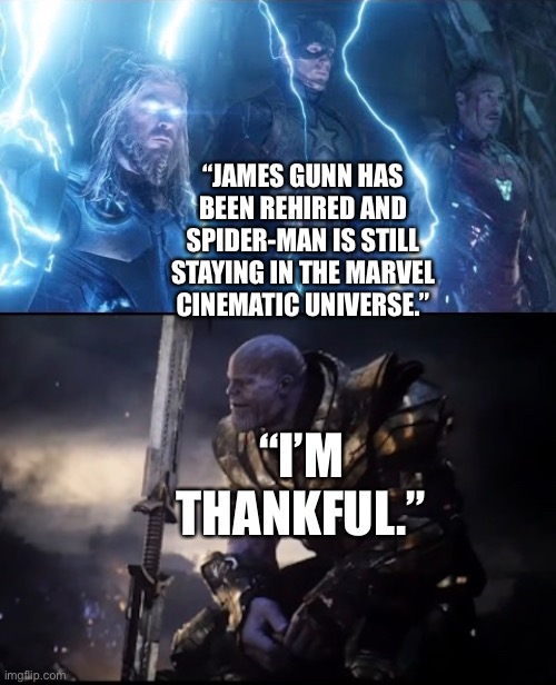 The Avengers and Thanos about James Gunn being rehired and Spider-Man permanently staying in the Marvel Cinematic Universe | “JAMES GUNN HAS BEEN REHIRED AND SPIDER-MAN IS STILL STAYING IN THE MARVEL CINEMATIC UNIVERSE.”; “I’M THANKFUL.” | image tagged in avengers endgame,the avengers,thanos,spiderman,marvel cinematic universe,thankful | made w/ Imgflip meme maker