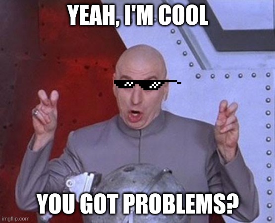 Dr Evil Laser Meme | YEAH, I'M COOL; YOU GOT PROBLEMS? | image tagged in memes,dr evil laser | made w/ Imgflip meme maker