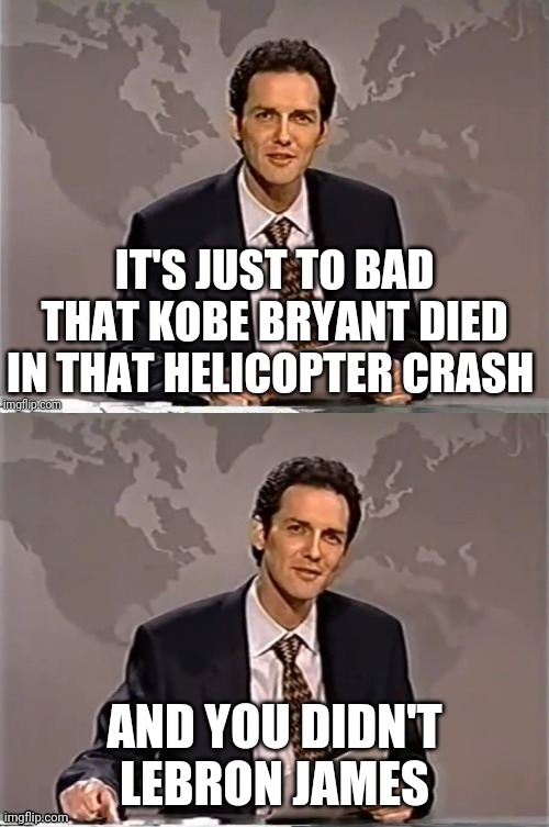 Norm MacDonald | IT'S JUST TO BAD THAT KOBE BRYANT DIED IN THAT HELICOPTER CRASH; AND YOU DIDN'T LEBRON JAMES | image tagged in reverse weekend update with norm,norm macdonald,lebron james,kobe bryant,dark humor | made w/ Imgflip meme maker