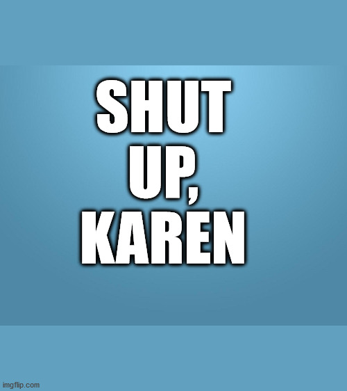 solid blue |  SHUT 
UP,
KAREN | image tagged in solid blue,karen,shutup,shut | made w/ Imgflip meme maker