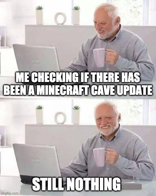 harold hiding his pain | ME CHECKING IF THERE HAS BEEN A MINECRAFT CAVE UPDATE; STILL NOTHING | image tagged in memes,hide the pain harold | made w/ Imgflip meme maker