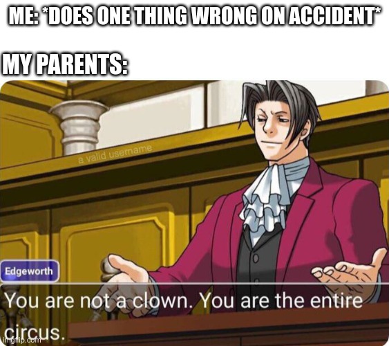 You are not a clown. You are the entire circus. | ME: *DOES ONE THING WRONG ON ACCIDENT*; MY PARENTS: | image tagged in you are not a clown you are the entire circus | made w/ Imgflip meme maker