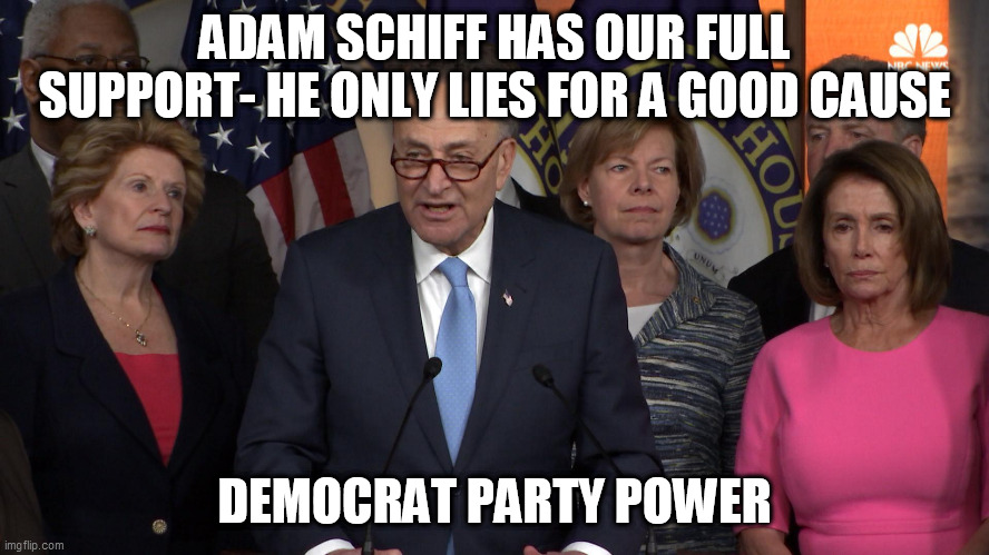 Democrat congressmen | ADAM SCHIFF HAS OUR FULL SUPPORT- HE ONLY LIES FOR A GOOD CAUSE DEMOCRAT PARTY POWER | image tagged in democrat congressmen | made w/ Imgflip meme maker