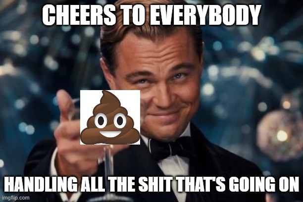 Leonardo Dicaprio Cheers | CHEERS TO EVERYBODY; HANDLING ALL THE SHIT THAT'S GOING ON | image tagged in memes,leonardo dicaprio cheers,covid-19,covid19,covid 19,covid | made w/ Imgflip meme maker