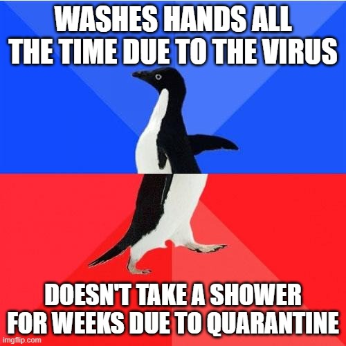 My hands are OCD. The rest of me? Not so much. | WASHES HANDS ALL THE TIME DUE TO THE VIRUS; DOESN'T TAKE A SHOWER FOR WEEKS DUE TO QUARANTINE | image tagged in coronavirus,washing hands,shower,clean up | made w/ Imgflip meme maker