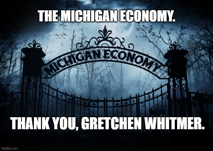 The Michigan Economy | THE MICHIGAN ECONOMY. THANK YOU, GRETCHEN WHITMER. | image tagged in michigan,gretchen whitmer,coronavirus,covid-19,lockdown,governor | made w/ Imgflip meme maker