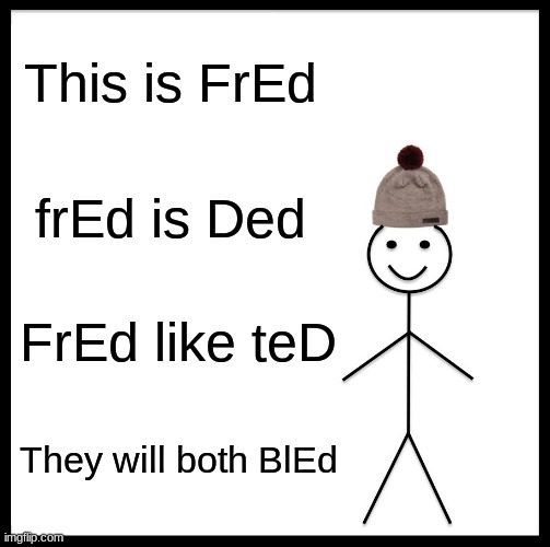 Be Like Bill Meme | This is FrEd; frEd is Ded; FrEd like teD; They will both BlEd | image tagged in memes,be like bill | made w/ Imgflip meme maker