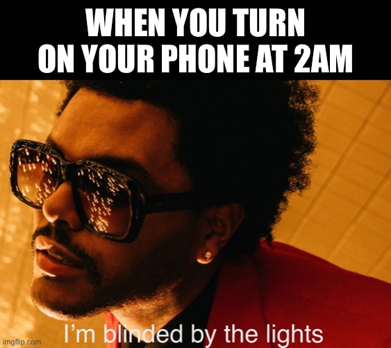 Blinded by the Lights | WHEN YOU TURN ON YOUR PHONE AT 2AM | image tagged in blinding lights | made w/ Imgflip meme maker