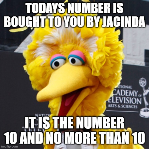 Big Bird Meme | TODAYS NUMBER IS BOUGHT TO YOU BY JACINDA; IT IS THE NUMBER 10 AND NO MORE THAN 10 | image tagged in memes,big bird | made w/ Imgflip meme maker