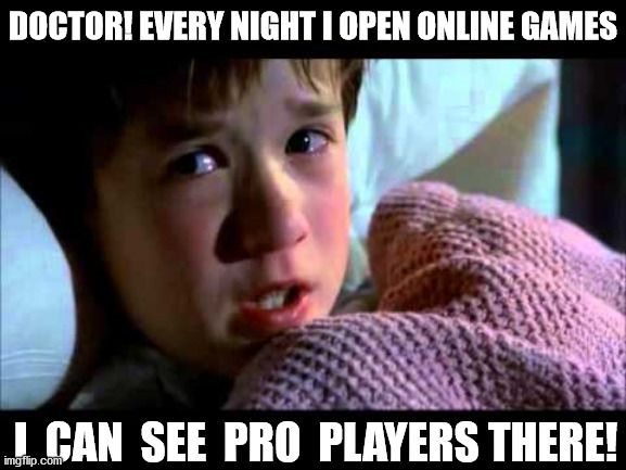 seeing pro players during online gaming - VS - seeing ghosts | DOCTOR! EVERY NIGHT I OPEN ONLINE GAMES; I  CAN  SEE  PRO  PLAYERS THERE! | image tagged in i see dead people,memes,online gaming,pro players,noobs,feelings | made w/ Imgflip meme maker